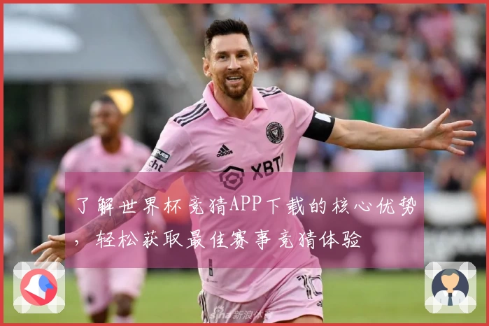 了解世界杯竞猜APP下载的核心优势，轻松获取最佳赛事竞猜体验