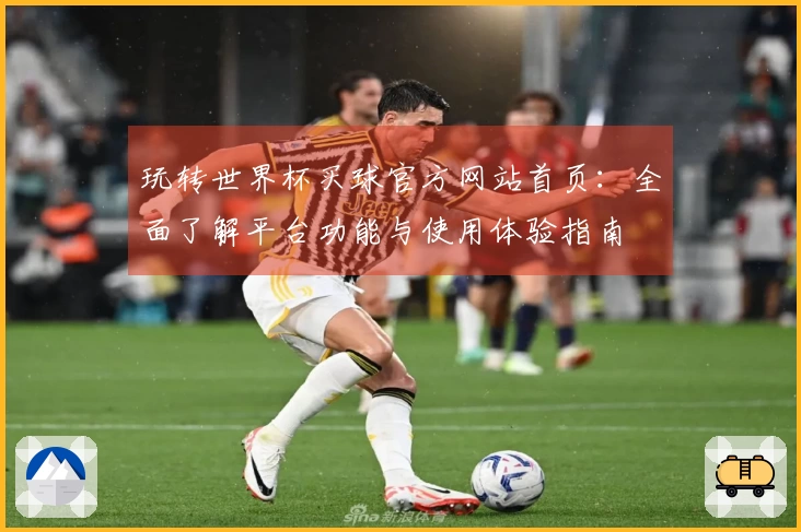 玩转世界杯买球官方网站首页：全面了解平台功能与使用体验指南