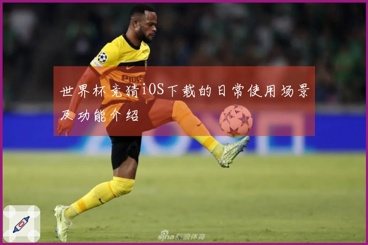 世界杯竞猜iOS下载的日常使用场景及功能介绍