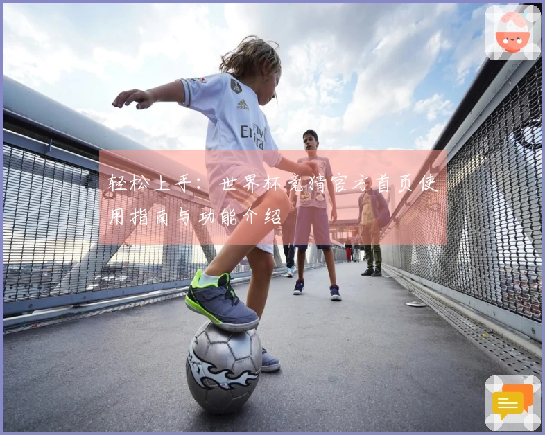 轻松上手：世界杯竞猜官方首页使用指南与功能介绍