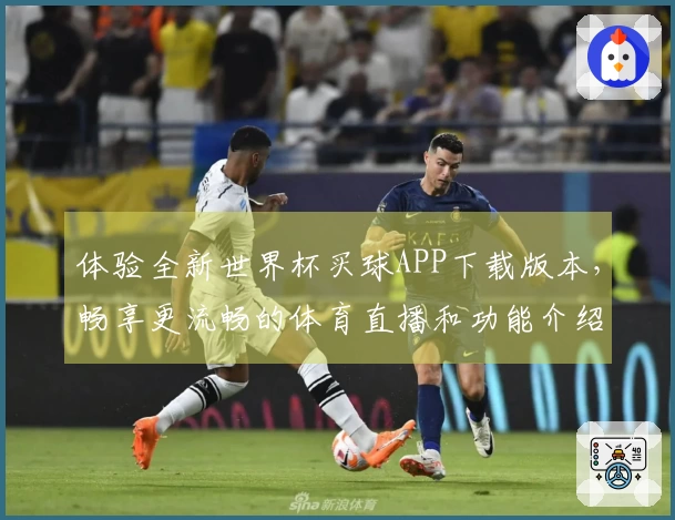 体验全新世界杯买球APP下载版本，畅享更流畅的体育直播和功能介绍