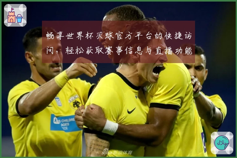 畅享世界杯买球官方平台的快捷访问，轻松获取赛事信息与直播功能