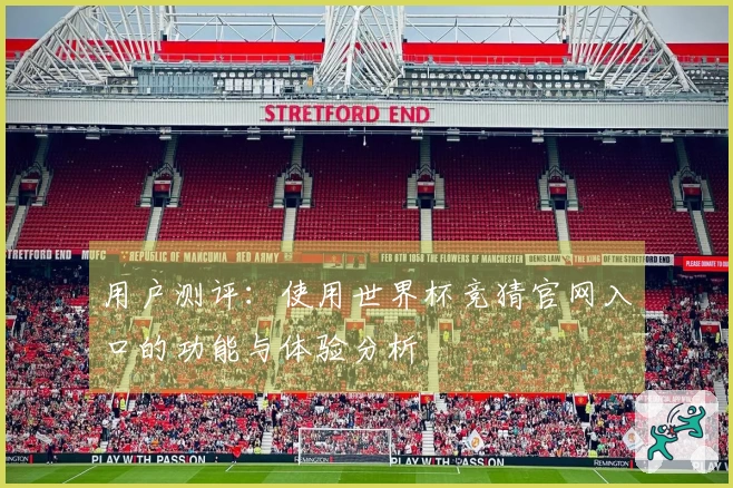 用户测评：使用世界杯竞猜官网入口的功能与体验分析