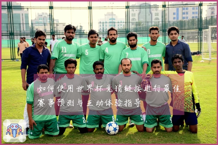 如何使用世界杯竞猜链接进行最佳赛事预测与互动体验指导