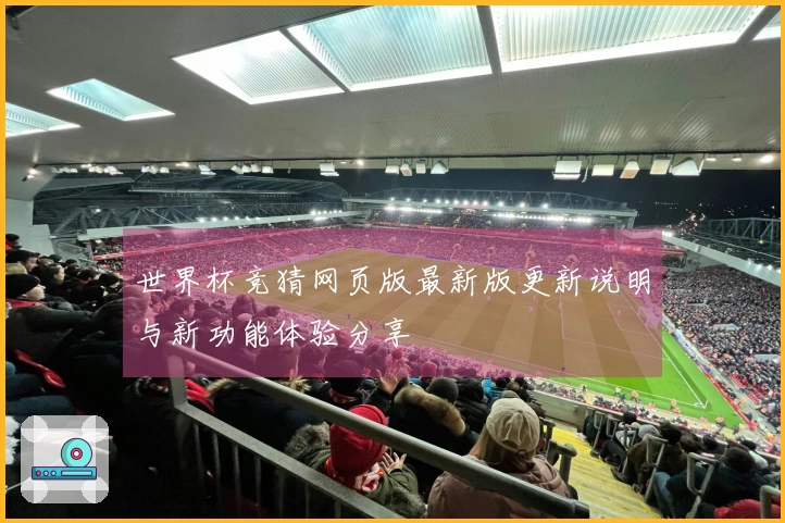 世界杯竞猜网页版最新版更新说明与新功能体验分享