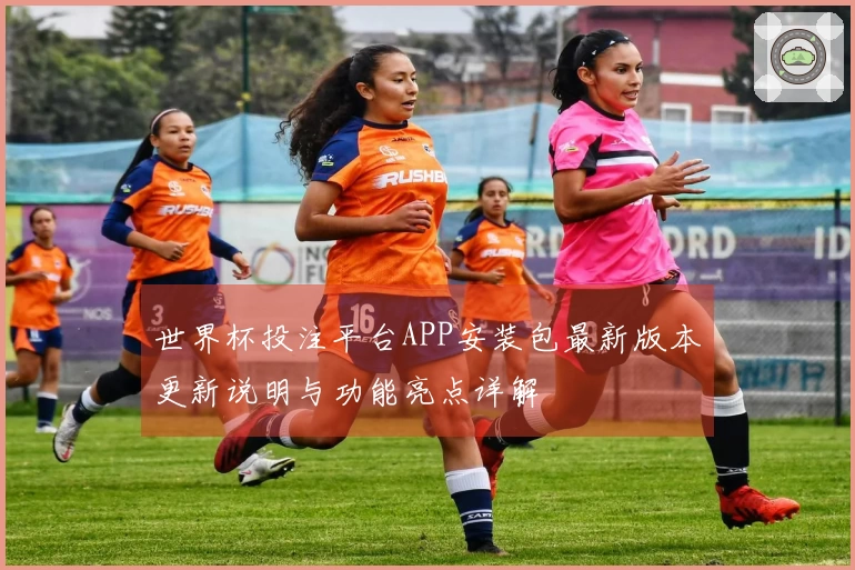 世界杯投注平台APP安装包最新版本更新说明与功能亮点详解